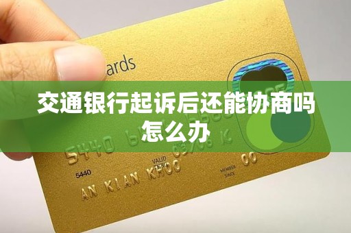 交通银行起诉后还能协商吗怎么办