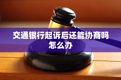 交通银行起诉后还能协商吗怎么办