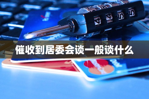 催收到居委会谈一般谈什么 催收到居委会谈一般谈什么