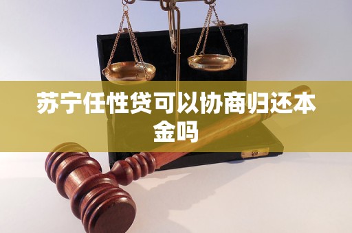 苏宁任性贷可以协商归还本金吗