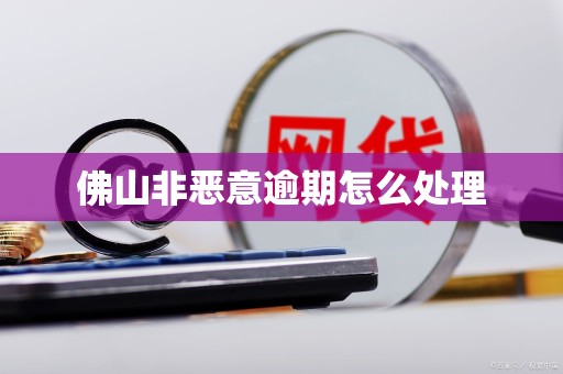 佛山非恶意逾期怎么处理