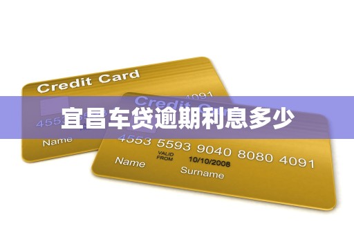 宜昌车贷逾期利息多少 宜昌车贷逾期利息多少