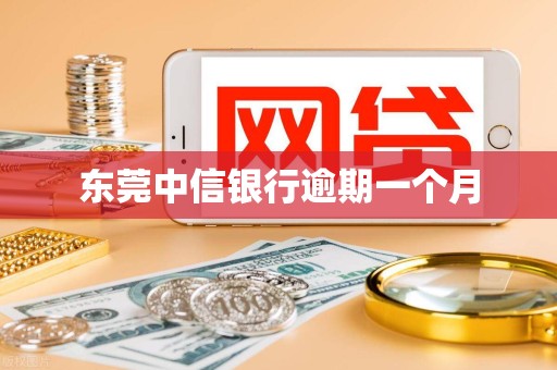 东莞中信银行逾期一个月