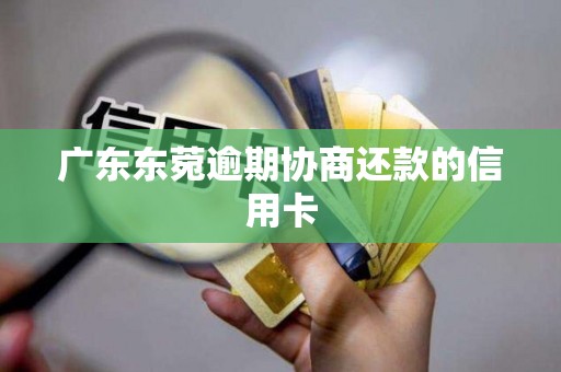 广东东菀逾期协商还款的信用卡