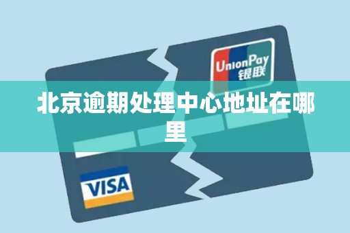 北京逾期处理中心地址在哪里