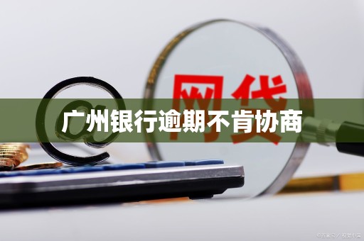 广州银行逾期不肯协商