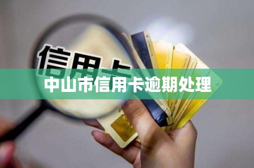 中山市信用卡逾期处理 中山市信用卡逾期处理