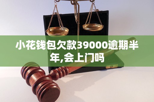 小花钱包欠款39000逾期半年,会上门吗
