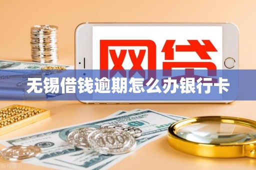 无锡借钱逾期怎么办银行卡 无锡借钱逾期怎么办银行卡