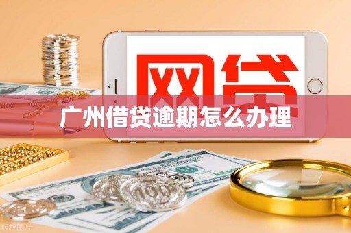 广州借贷逾期怎么办理