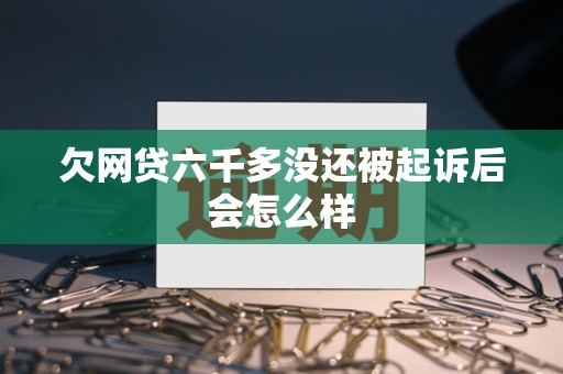 欠网贷六千多没还被起诉后会怎么样