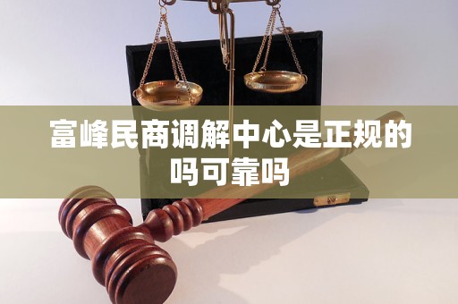 富峰民商调解中心是正规的吗可靠吗