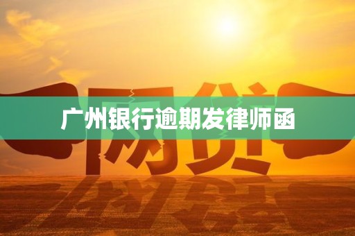 广州银行逾期发律师函 广州银行逾期发律师函