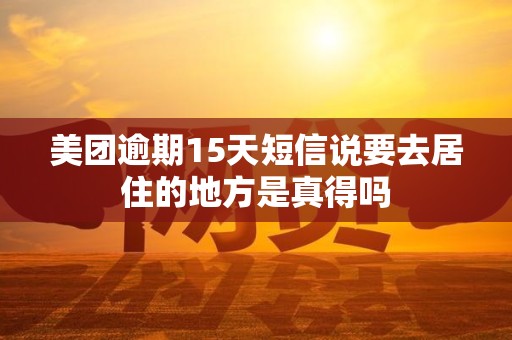 美团逾期15天短信说要去居住的地方是真得吗