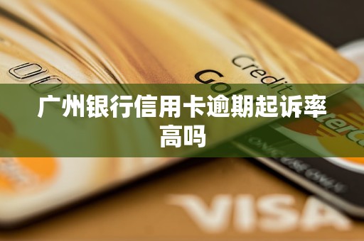 广州银行信用卡逾期起诉率高吗 广州银行信用卡逾期起诉率高吗