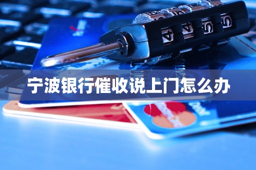 宁波银行催收说上门怎么办 宁波银行催收说上门怎么办