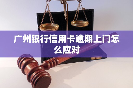 广州银行信用卡逾期上门怎么应对