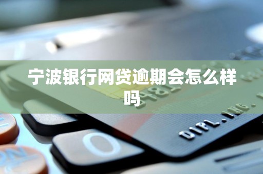 宁波银行网贷逾期会怎么样吗