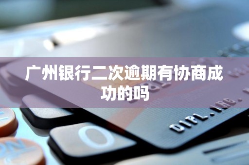 广州银行二次逾期有协商成功的吗