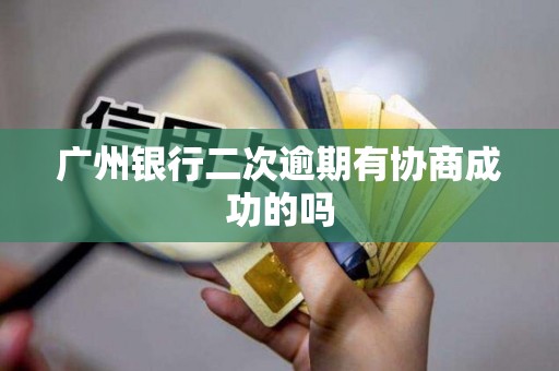 广州银行二次逾期有协商成功的吗