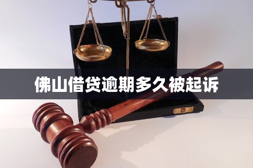 佛山借贷逾期多久被起诉 佛山借贷逾期多久被起诉