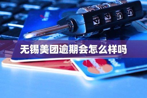 无锡美团逾期会怎么样吗 无锡美团逾期会怎么样吗