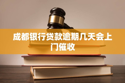 成都银行贷款逾期几天会上门催收