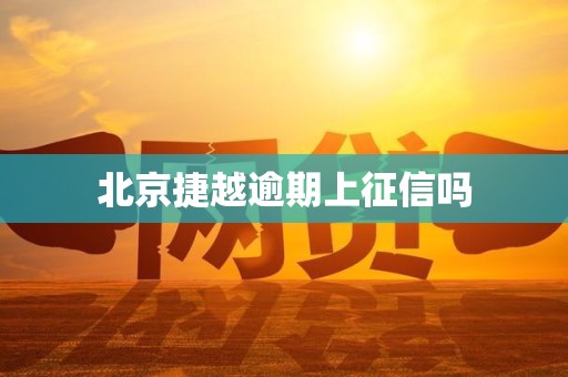 北京捷越逾期上征信吗