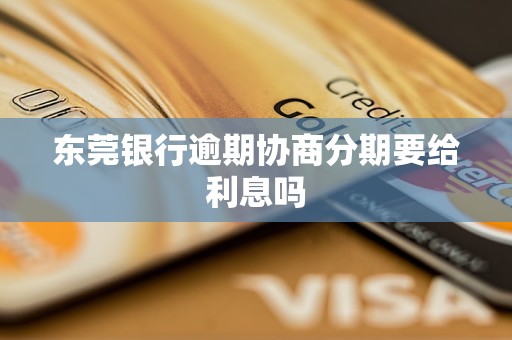 东莞银行逾期协商分期要给利息吗