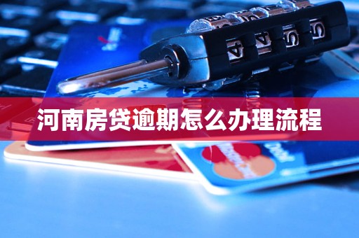 河南房贷逾期怎么办理流程 河南房贷逾期怎么办理流程