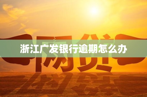 浙江广发银行逾期怎么办