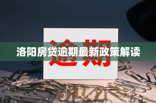 洛阳房贷逾期最新政策解读