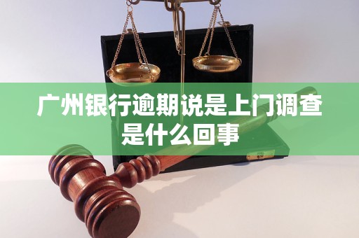 广州银行逾期说是上门调查是什么回事
