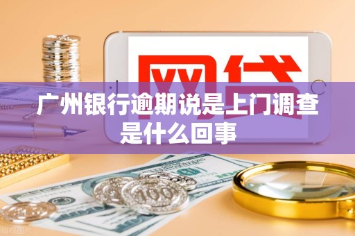 广州银行逾期说是上门调查是什么回事
