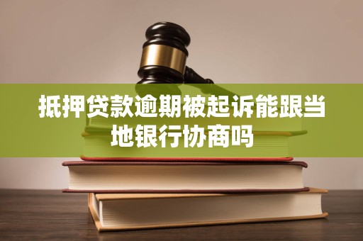 抵押贷款逾期被起诉能跟当地银行协商吗