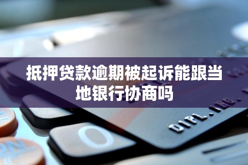 抵押贷款逾期被起诉能跟当地银行协商吗