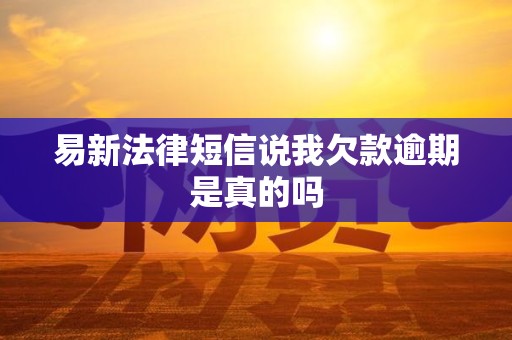 易新法律短信说我欠款逾期是真的吗
