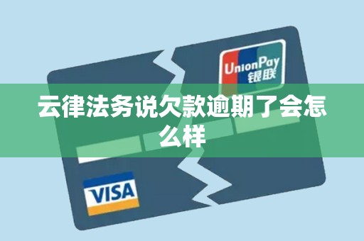 云律法务说欠款逾期了会怎么样