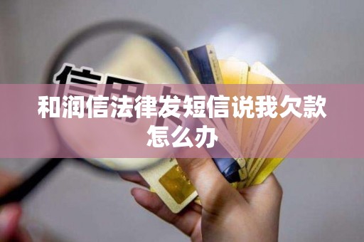 和润信法律发短信说我欠款怎么办