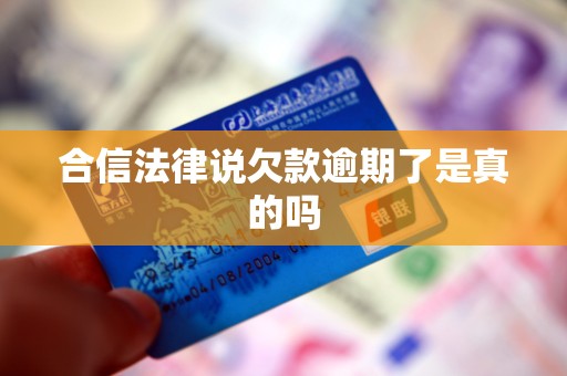 合信法律说欠款逾期了是真的吗