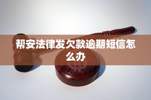 帮安法律发欠款逾期短信怎么办