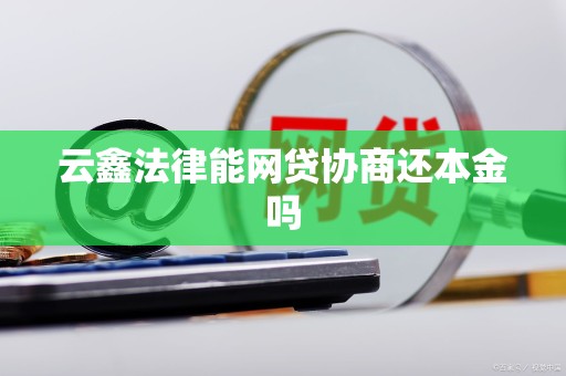 云鑫法律能网贷协商还本金吗