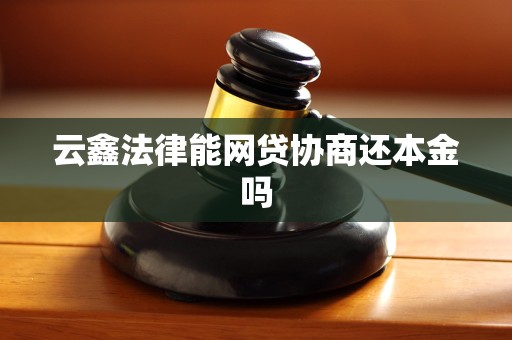 云鑫法律能网贷协商还本金吗