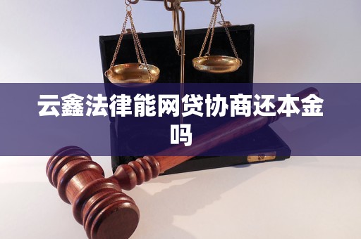 云鑫法律能网贷协商还本金吗