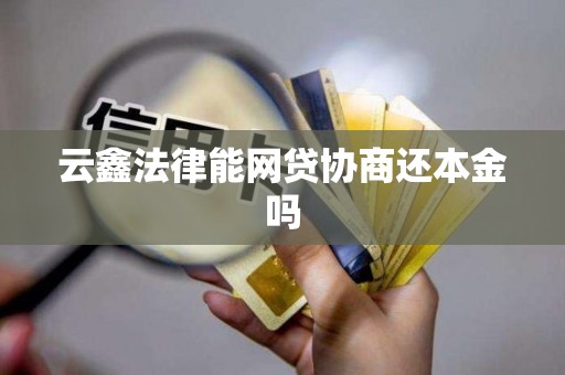 云鑫法律能网贷协商还本金吗