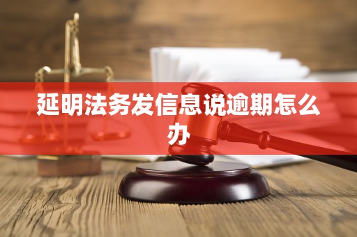 延明法务发信息说逾期怎么办 延明法务发信息说逾期怎么办