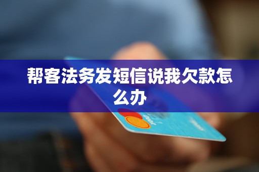 帮客法务发短信说我欠款怎么办 帮客法务发短信说我欠款怎么办