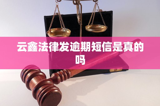 云鑫法律发逾期短信是真的吗
