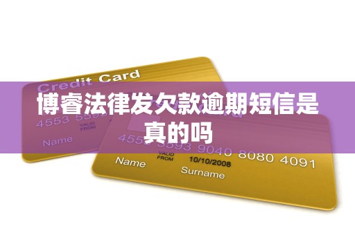 博睿法律发欠款逾期短信是真的吗 博睿法律发欠款逾期短信是真的吗