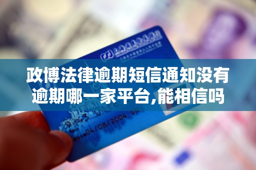 政博法律逾期短信通知没有逾期哪一家平台,能相信吗